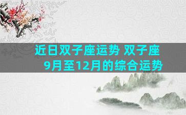 近日双子座运势 双子座9月至12月的综合运势